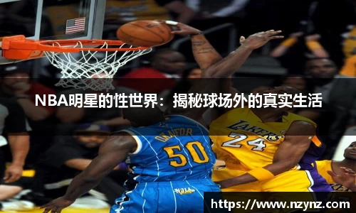 NBA明星的性世界：揭秘球场外的真实生活